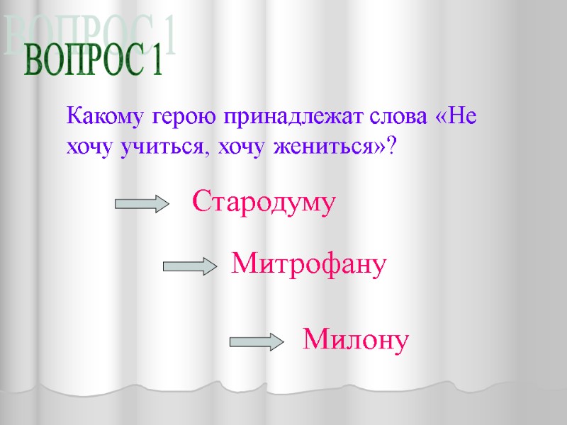 ВОПРОС 1 Какому герою принадлежат слова «Не хочу учиться, хочу жениться»? Стародуму Митрофану Милону